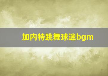 加内特跳舞球迷bgm