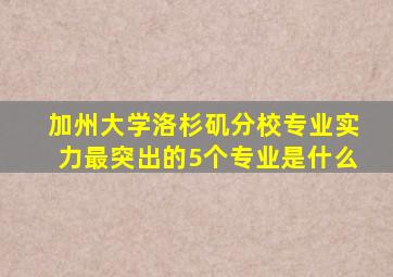 加州大学洛杉矶分校专业实力最突出的5个专业是什么