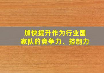 加快提升作为行业国家队的竞争力、控制力