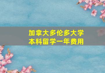 加拿大多伦多大学本科留学一年费用