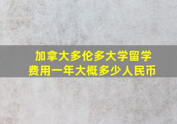 加拿大多伦多大学留学费用一年大概多少人民币