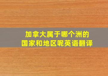 加拿大属于哪个洲的国家和地区呢英语翻译