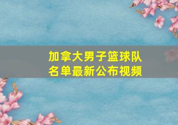 加拿大男子篮球队名单最新公布视频