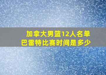 加拿大男篮12人名单巴雷特比赛时间是多少