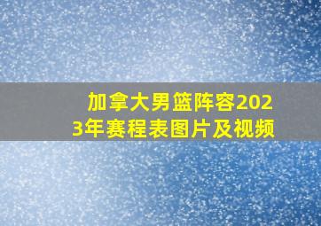 加拿大男篮阵容2023年赛程表图片及视频