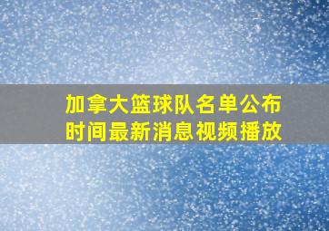 加拿大篮球队名单公布时间最新消息视频播放