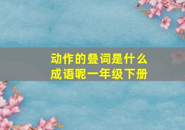 动作的叠词是什么成语呢一年级下册