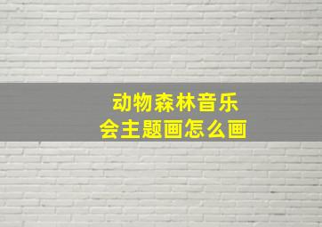 动物森林音乐会主题画怎么画