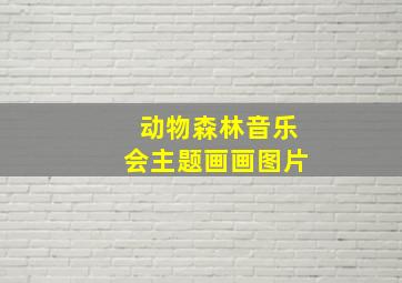 动物森林音乐会主题画画图片