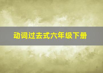 动词过去式六年级下册