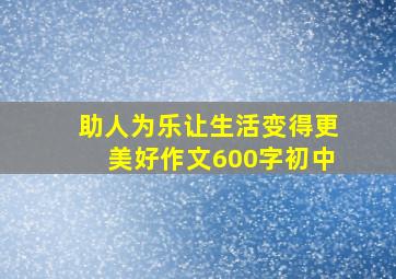 助人为乐让生活变得更美好作文600字初中