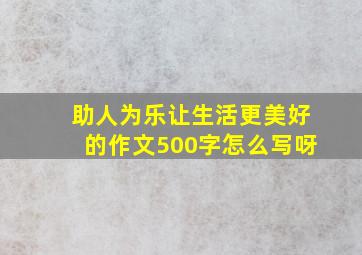 助人为乐让生活更美好的作文500字怎么写呀