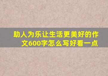 助人为乐让生活更美好的作文600字怎么写好看一点