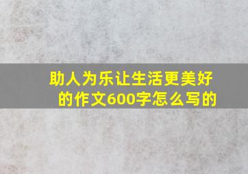 助人为乐让生活更美好的作文600字怎么写的