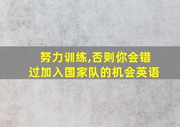 努力训练,否则你会错过加入国家队的机会英语