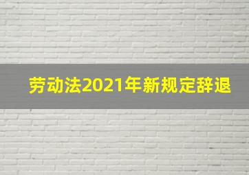 劳动法2021年新规定辞退