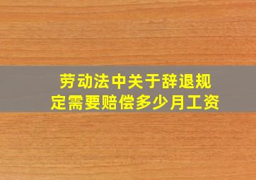 劳动法中关于辞退规定需要赔偿多少月工资