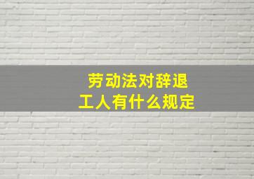 劳动法对辞退工人有什么规定