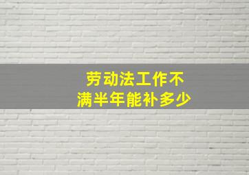 劳动法工作不满半年能补多少