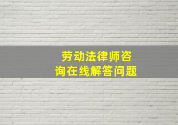 劳动法律师咨询在线解答问题