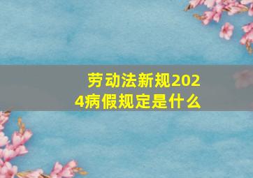 劳动法新规2024病假规定是什么