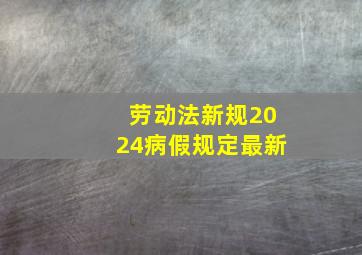 劳动法新规2024病假规定最新