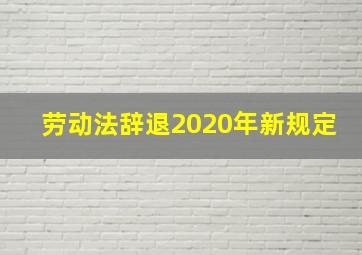 劳动法辞退2020年新规定