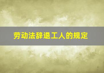 劳动法辞退工人的规定