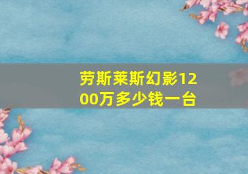 劳斯莱斯幻影1200万多少钱一台