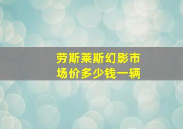 劳斯莱斯幻影市场价多少钱一辆