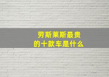 劳斯莱斯最贵的十款车是什么