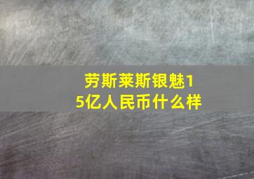 劳斯莱斯银魅15亿人民币什么样