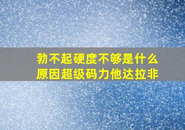 勃不起硬度不够是什么原因超级码力他达拉非