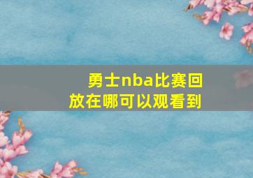 勇士nba比赛回放在哪可以观看到