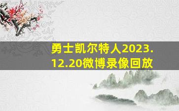 勇士凯尔特人2023.12.20微博录像回放