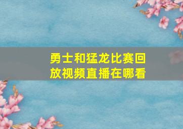 勇士和猛龙比赛回放视频直播在哪看