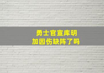 勇士官宣库明加因伤缺阵了吗