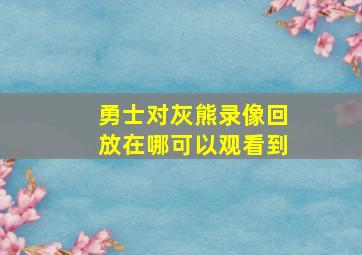 勇士对灰熊录像回放在哪可以观看到