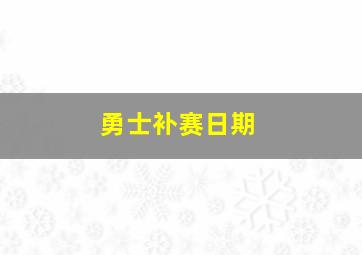 勇士补赛日期