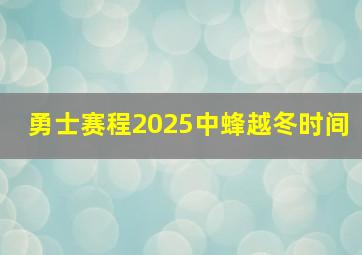 勇士赛程2025中蜂越冬时间