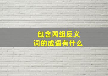 包含两组反义词的成语有什么