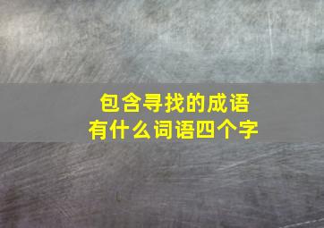 包含寻找的成语有什么词语四个字