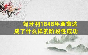 匈牙利1848年革命达成了什么样的阶段性成功