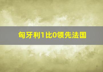 匈牙利1比0领先法国