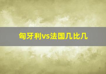 匈牙利vs法国几比几