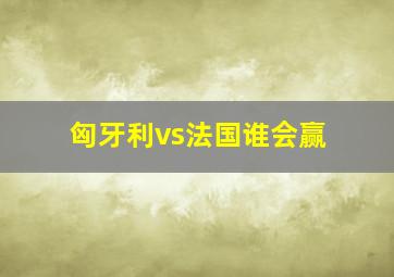 匈牙利vs法国谁会赢