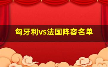 匈牙利vs法国阵容名单