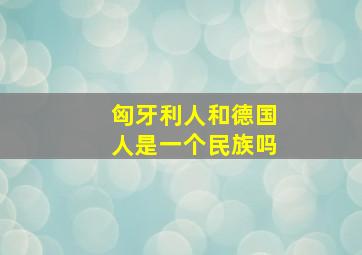 匈牙利人和德国人是一个民族吗