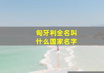 匈牙利全名叫什么国家名字