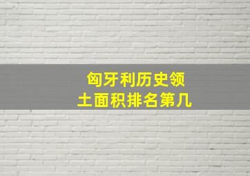 匈牙利历史领土面积排名第几